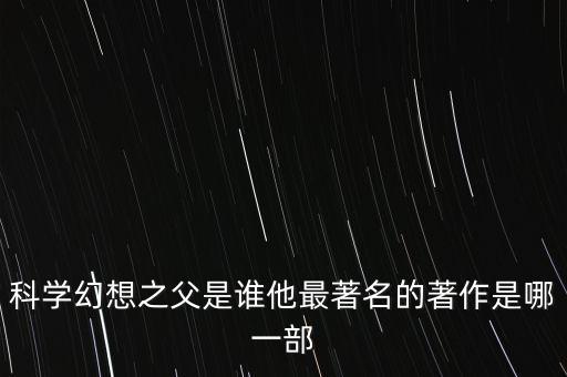 科學(xué)幻想之父是誰(shuí)他最著名的著作是哪一部