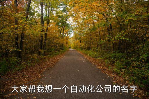 大家?guī)臀蚁胍粋€(gè)自動(dòng)化公司的名字