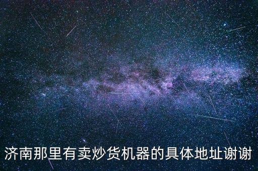 濟南那里有賣炒貨機器的具體地址謝謝