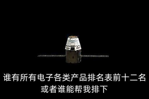 誰有所有電子各類產(chǎn)品排名表前十二名或者誰能幫我排下