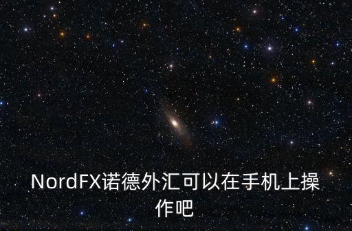 NordFX諾德外匯可以在手機上操作吧