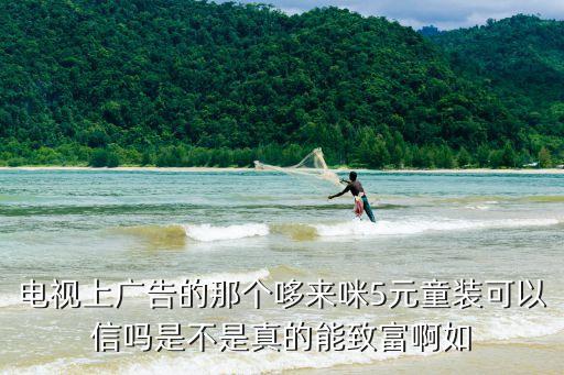 電視上廣告的那個哆來咪5元童裝可以信嗎是不是真的能致富啊如