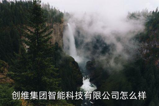 創(chuàng)維集團智能科技有限公司怎么樣