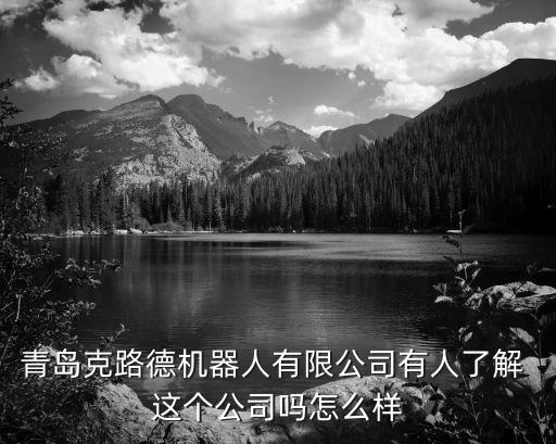 青島克路德機器人有限公司有人了解 這個公司嗎怎么樣