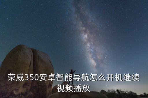 榮威350安卓智能導(dǎo)航怎么開機(jī)繼續(xù)視頻播放