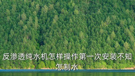 反滲透純水機(jī)怎樣操作第一次安裝不知怎制水
