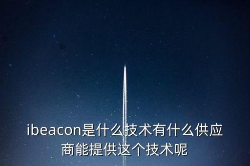 ibeacon是什么技術(shù)有什么供應(yīng)商能提供這個技術(shù)呢