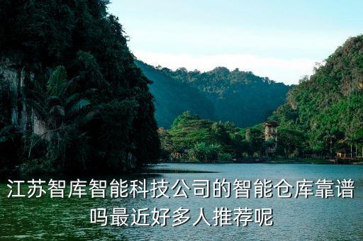 江蘇智庫(kù)智能科技公司的智能倉(cāng)庫(kù)靠譜嗎最近好多人推薦呢