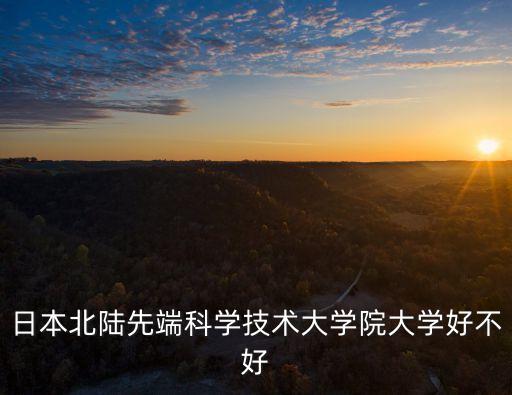 先端智能科技怎么樣，日本北陸先端科學(xué)技術(shù)大學(xué)院大學(xué)好不好