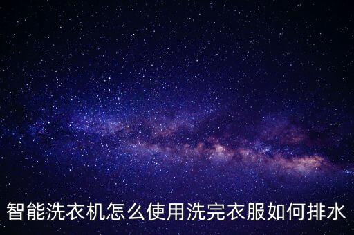 智能洗衣機怎么使用洗完衣服如何排水