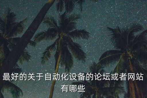 自動(dòng)化愛(ài)好者論壇，我是機(jī)械自動(dòng)化的工程師有哪些機(jī)械自動(dòng)化論壇比較好啊