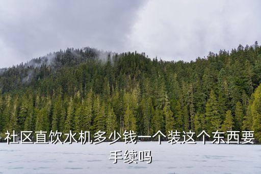 社區(qū)直飲水機多少錢一個裝這個東西要手續(xù)嗎