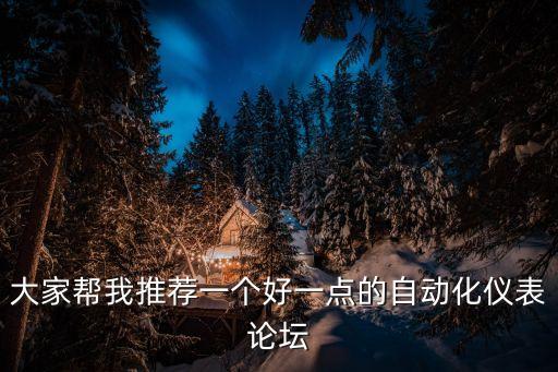 大家?guī)臀彝扑]一個(gè)好一點(diǎn)的自動(dòng)化儀表論壇