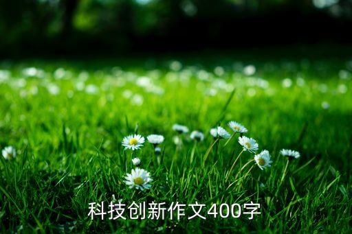 科技創(chuàng)新作文400字