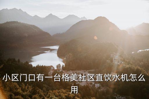 小區(qū)直飲水機使用流程，小區(qū)門口有一臺格美社區(qū)直飲水機怎么用