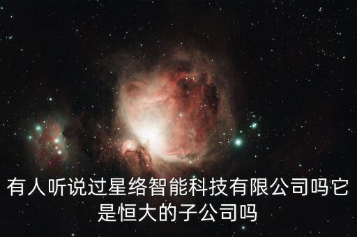 有人聽說過星絡智能科技有限公司嗎它是恒大的子公司嗎