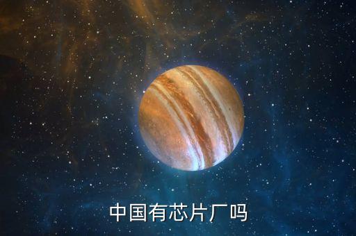 中國(guó)有芯片廠嗎
