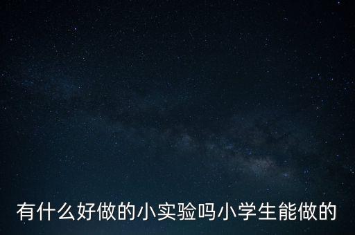 有什么好做的小實驗嗎小學(xué)生能做的