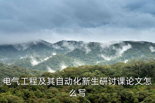 電氣工程及其自動化新生研討課論文怎么寫