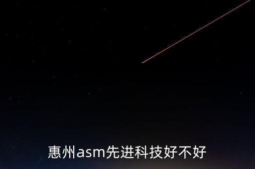 惠州asm先進(jìn)科技好不好