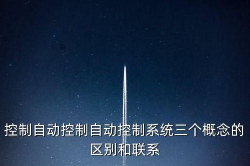 控制自動(dòng)控制自動(dòng)控制系統(tǒng)三個(gè)概念的區(qū)別和聯(lián)系