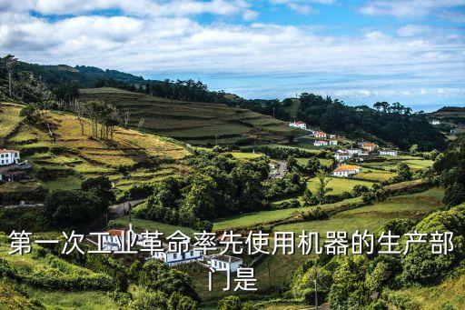 科技帝國(guó)從工業(yè)制造開(kāi)始，第一次工業(yè)革命最先開(kāi)始于哪個(gè)生產(chǎn)部門(mén)英國(guó)能技