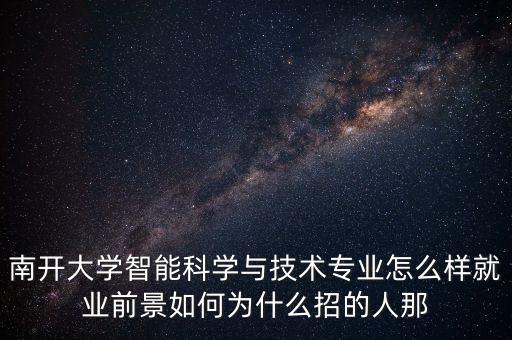智能科學(xué)與技術(shù)是冷門專業(yè)嗎，南開大學(xué)智能科學(xué)與技術(shù)專業(yè)怎么樣就業(yè)前景如何為什么招的人那