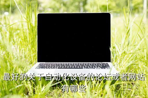 最好的關(guān)于自動化設(shè)備的論壇或者網(wǎng)站有哪些