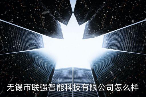 無錫市聯(lián)強智能科技有限公司怎么樣