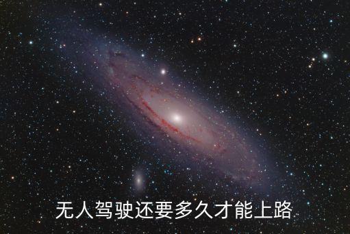 無人駕駛還需要幾年，無人駕駛需要多久才能普及