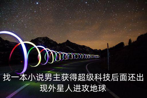 找一本小說男主獲得超級(jí)科技后面還出現(xiàn)外星人進(jìn)攻地球