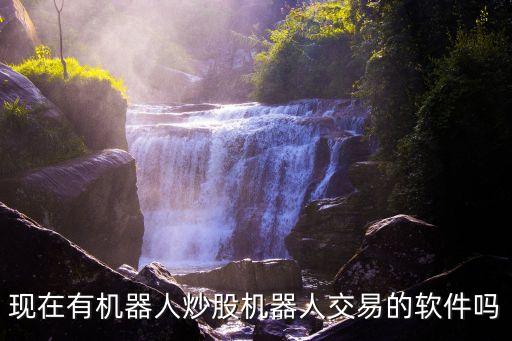 現(xiàn)在有機器人炒股機器人交易的軟件嗎