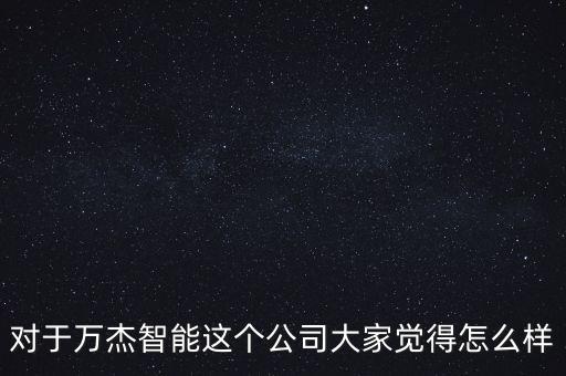 萬杰智能科技加盟怎么樣，對(duì)于萬杰智能這個(gè)公司大家覺得怎么樣