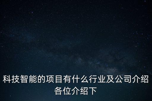 科技智能的項(xiàng)目有什么行業(yè)及公司介紹各位介紹下