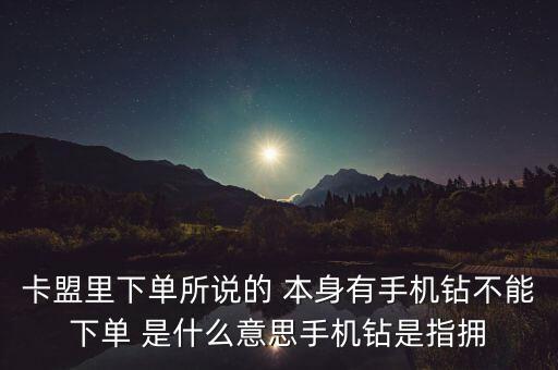 卡盟里下單所說的 本身有手機鉆不能下單 是什么意思手機鉆是指擁