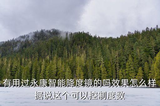 有用過永康智能降度鏡的嗎效果怎么樣據(jù)說這個(gè)可以控制度數(shù)