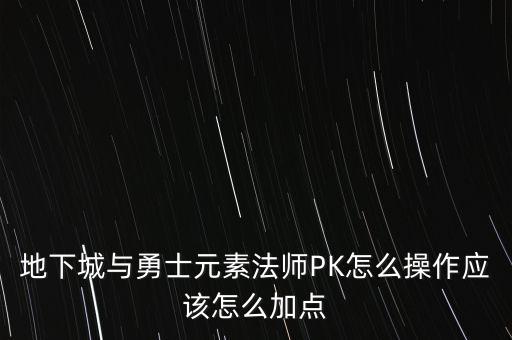 地下城與勇士元素法師PK怎么操作應(yīng)該怎么加點