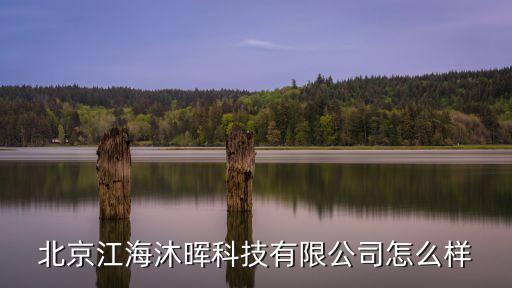 沐暉智能科技怎么樣，北京江海沐暉科技有限公司怎么樣