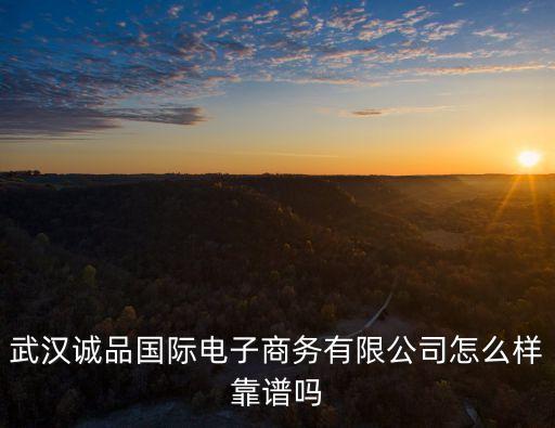 武漢誠(chéng)品國(guó)際電子商務(wù)有限公司怎么樣靠譜嗎