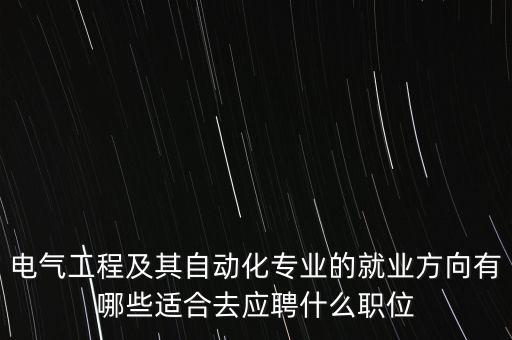 電氣工程及其自動化專業(yè)的就業(yè)方向有哪些適合去應(yīng)聘什么職位