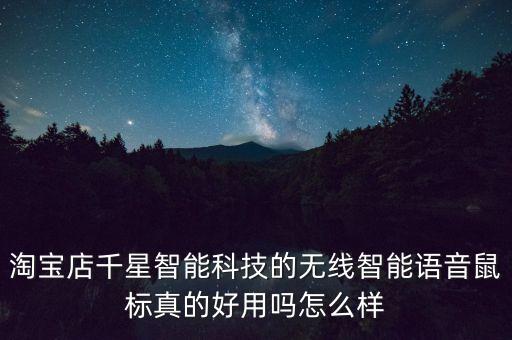 淘寶店千星智能科技的無線智能語音鼠標(biāo)真的好用嗎怎么樣