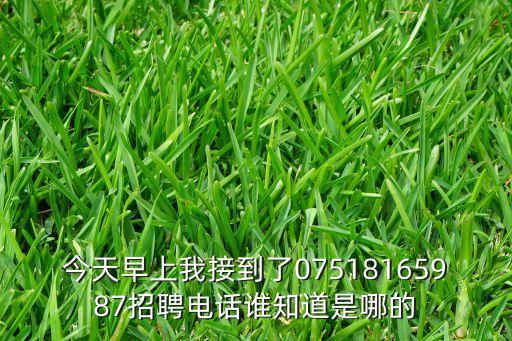 今天早上我接到了07518165987招聘電話誰(shuí)知道是哪的
