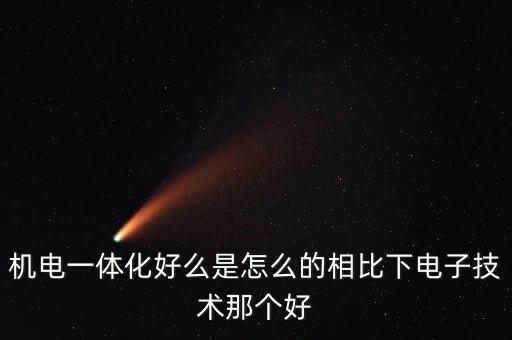機(jī)電一體化好么是怎么的相比下電子技術(shù)那個(gè)好