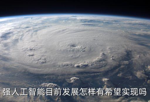 強(qiáng)人工智能目前發(fā)展怎樣有希望實現(xiàn)嗎