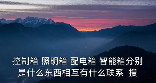 控制箱 照明箱 配電箱 智能箱分別是什么東西相互有什么聯(lián)系  搜