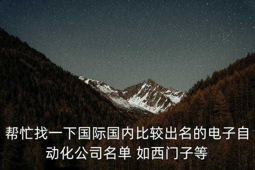 幫忙找一下國際國內(nèi)比較出名的電子自動化公司名單 如西門子等