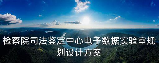 檢察院司法鑒定中心電子數(shù)據(jù)實驗室規(guī)劃設(shè)計方案