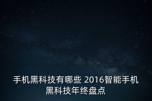 手機黑科技有哪些 2016智能手機黑科技年終盤點