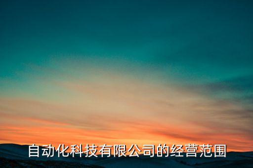 自動(dòng)化科技有限公司的經(jīng)營(yíng)范圍