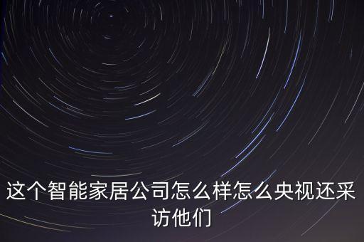 啟悅祥智能科技怎么樣，這個(gè)智能家居公司怎么樣怎么央視還采訪他們